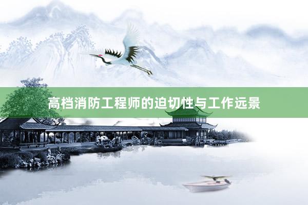 高档消防工程师的迫切性与工作远景