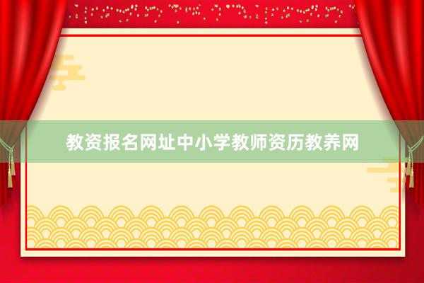 教资报名网址中小学教师资历教养网