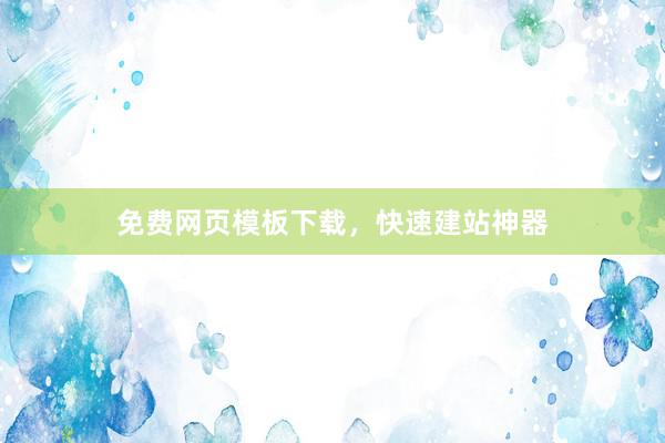 免费网页模板下载，快速建站神器