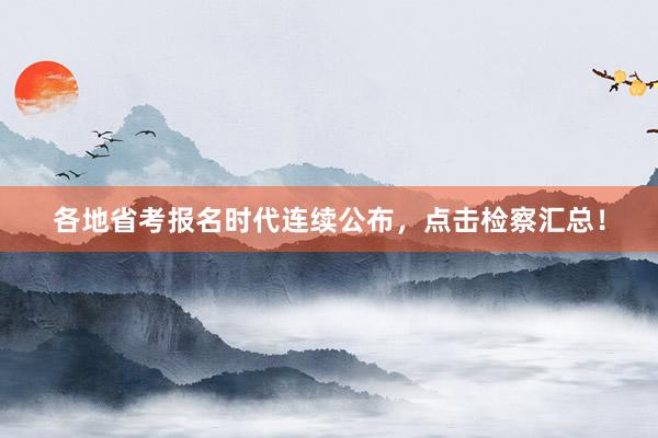 各地省考报名时代连续公布，点击检察汇总！