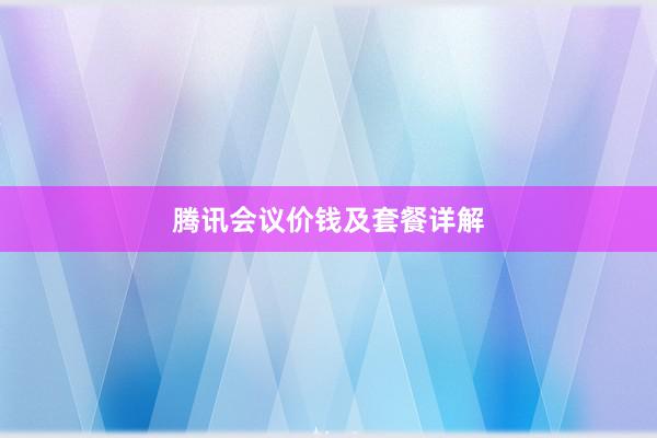 腾讯会议价钱及套餐详解