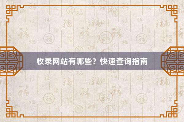 收录网站有哪些？快速查询指南