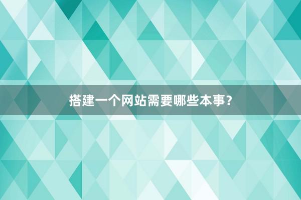 搭建一个网站需要哪些本事？