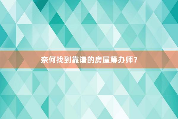 奈何找到靠谱的房屋筹办师？