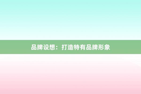 品牌设想：打造特有品牌形象