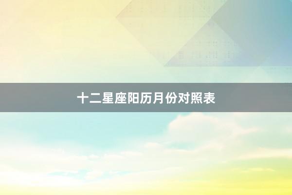 十二星座阳历月份对照表