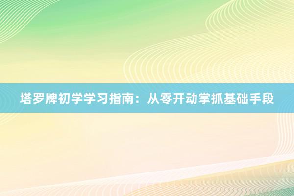 塔罗牌初学学习指南：从零开动掌抓基础手段