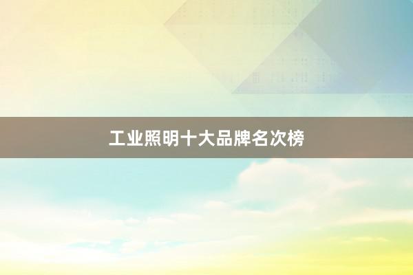 工业照明十大品牌名次榜