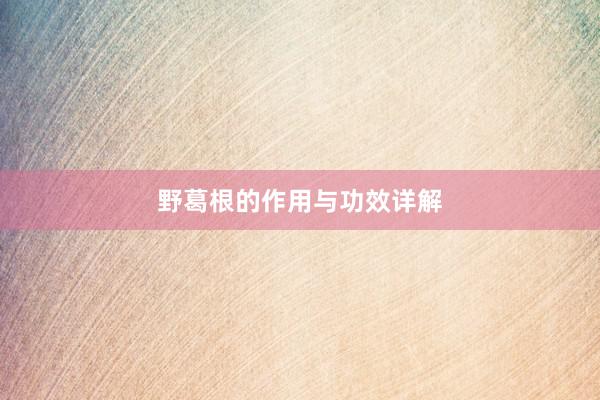 野葛根的作用与功效详解