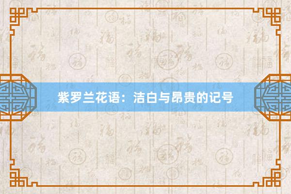 紫罗兰花语：洁白与昂贵的记号